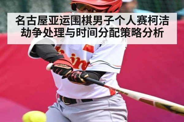 名古屋亚运围棋男子个人赛柯洁劫争处理与时间分配策略分析