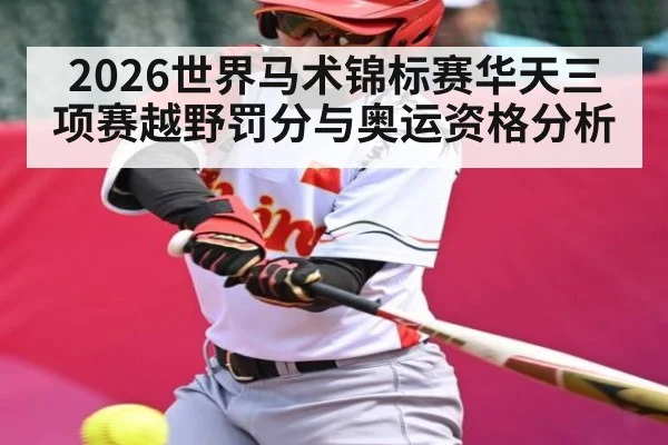 2026世界马术锦标赛华天三项赛越野罚分与奥运资格分析